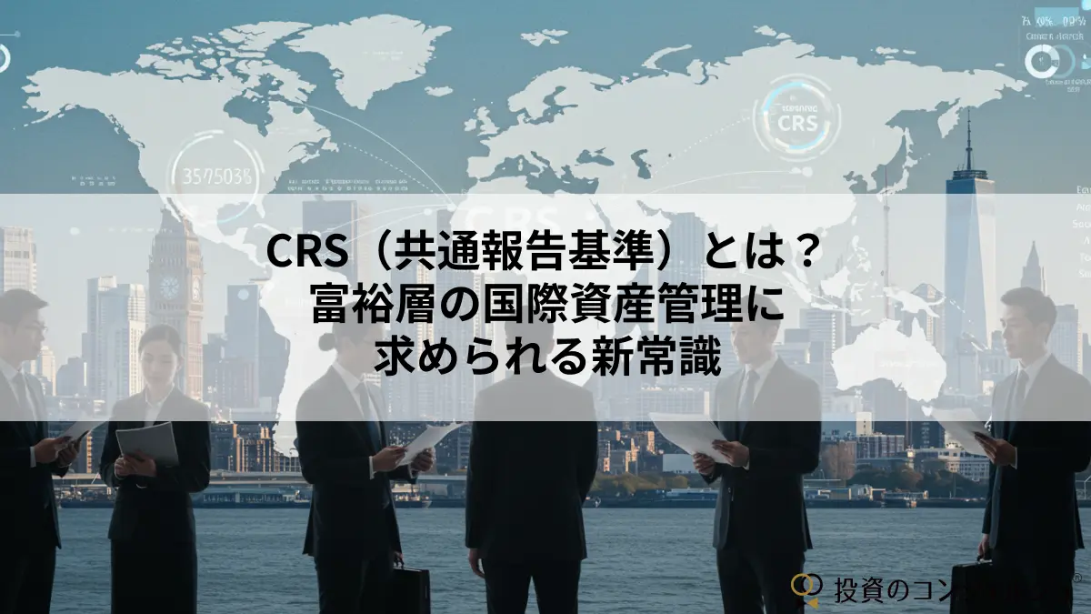 CRS(共通報告基準)とは?富裕層の国際資産管理に求められる新常識