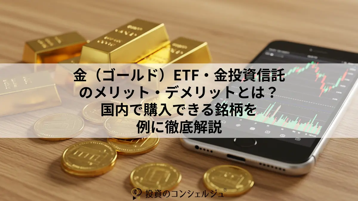 金(ゴールド)ETF・金投資信託のメリット・デメリットとは?国内で購入できる銘柄を例に徹底解説